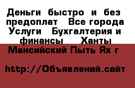 Деньги  быстро  и  без  предоплат - Все города Услуги » Бухгалтерия и финансы   . Ханты-Мансийский,Пыть-Ях г.